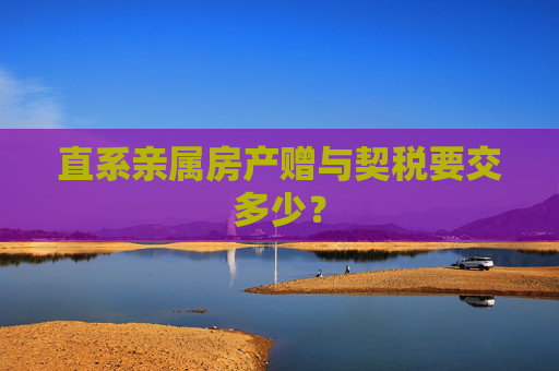 直系亲属房产赠与契税要交多少？