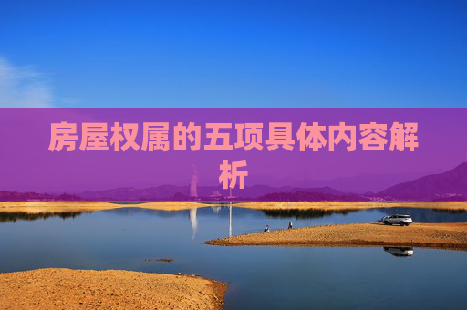 房屋权属的五项具体内容解析