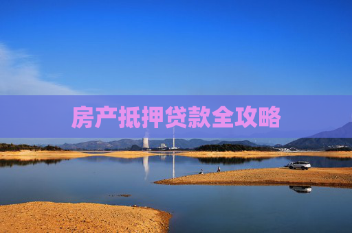 房产抵押贷款全攻略