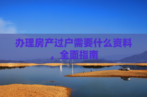 办理房产过户需要什么资料，全面指南