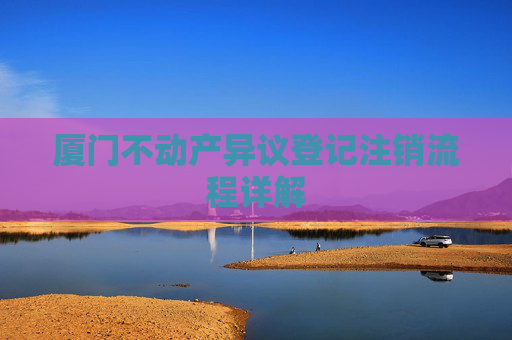 厦门不动产异议登记注销流程详解