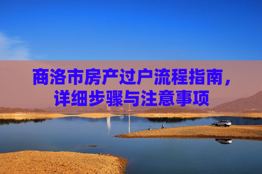 商洛市房产过户流程指南，详细步骤与注意事项