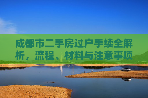 成都市二手房过户手续全解析，流程、材料与注意事项