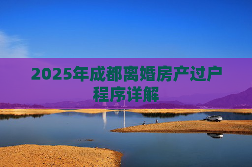 2025年成都离婚房产过户程序详解