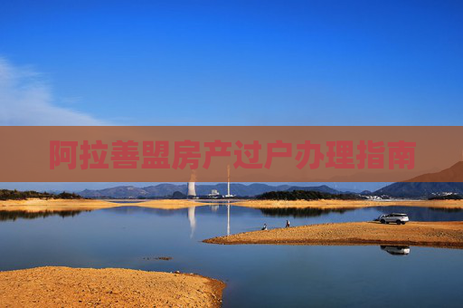 阿拉善盟房产过户办理指南