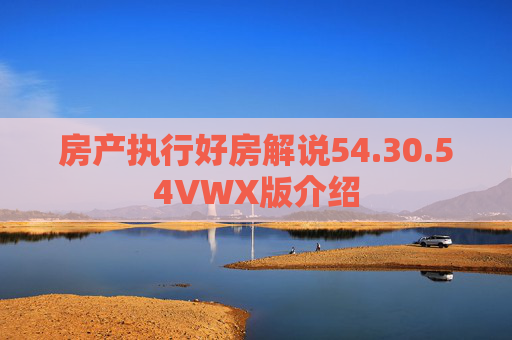 房产执行好房解说54.30.54VWX版介绍