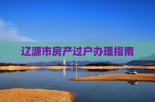 辽源市房产过户办理指南