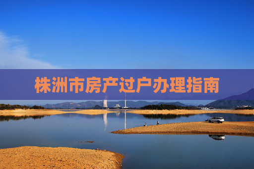 株洲市房产过户办理指南