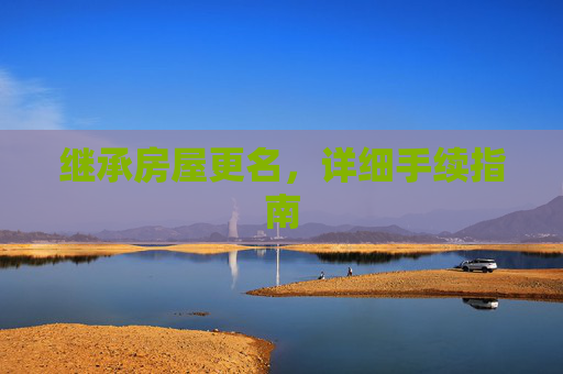 继承房屋更名，详细手续指南