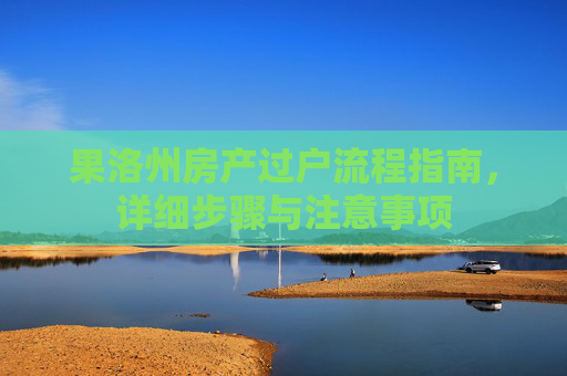 果洛州房产过户流程指南，详细步骤与注意事项