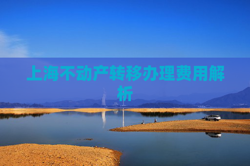 上海不动产转移办理费用解析