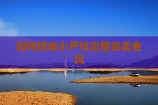 如何撰写小产权房屋买卖合同