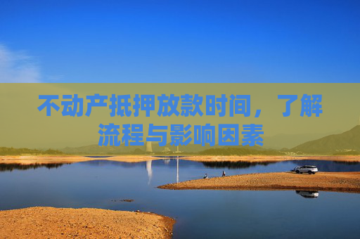 不动产抵押放款时间，了解流程与影响因素