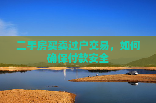 二手房买卖过户交易，如何确保付款安全