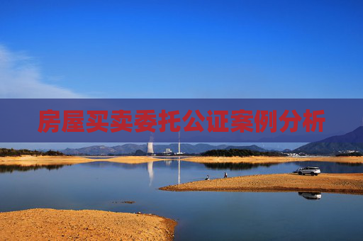 房屋买卖委托公证案例分析