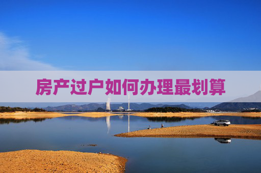 房产过户如何办理最划算