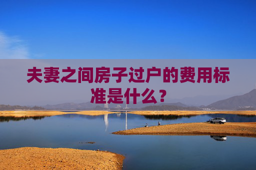 夫妻之间房子过户的费用标准是什么？
