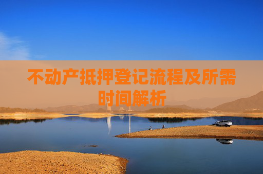 不动产抵押登记流程及所需时间解析
