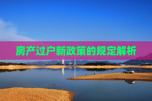 房产过户新政策的规定解析