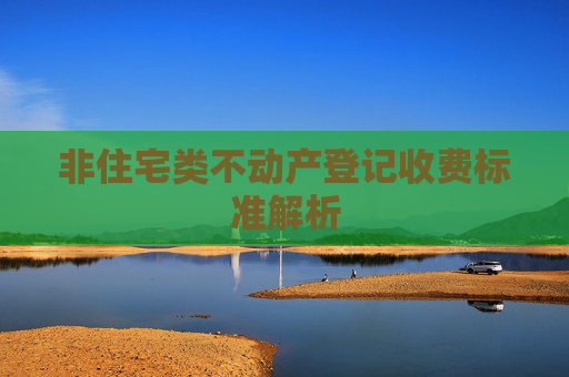 非住宅类不动产登记收费标准解析