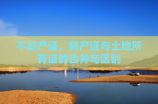 不动产证，房产证与土地所有证的合并与区别