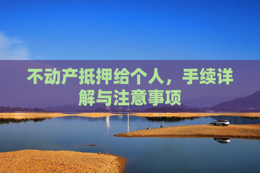 不动产抵押给个人，手续详解与注意事项