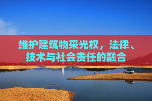维护建筑物采光权，法律、技术与社会责任的融合