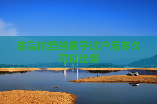 法院拍卖的房子过户后多久可以出售