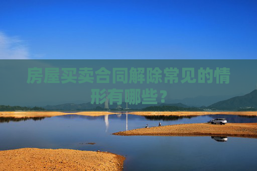 房屋买卖合同解除常见的情形有哪些？