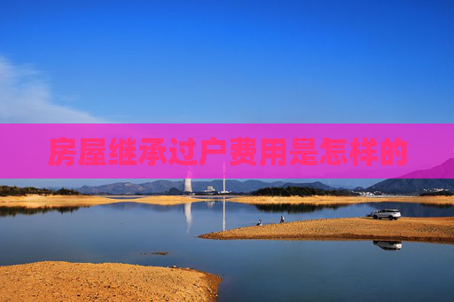 房屋继承过户费用是怎样的