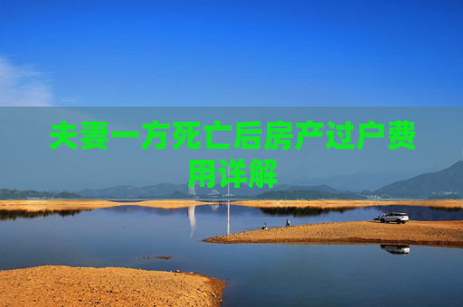 夫妻一方死亡后房产过户费用详解