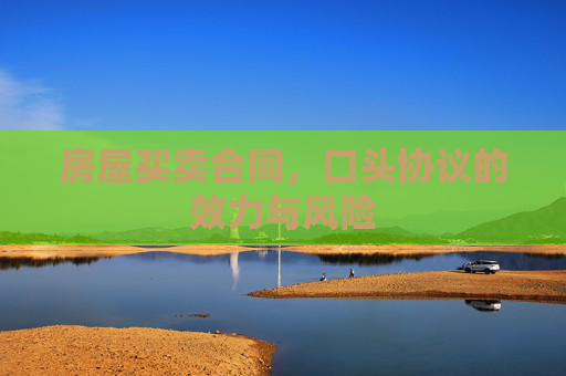 房屋买卖合同，口头协议的效力与风险