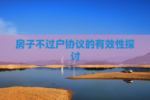 房子不过户协议的有效性探讨