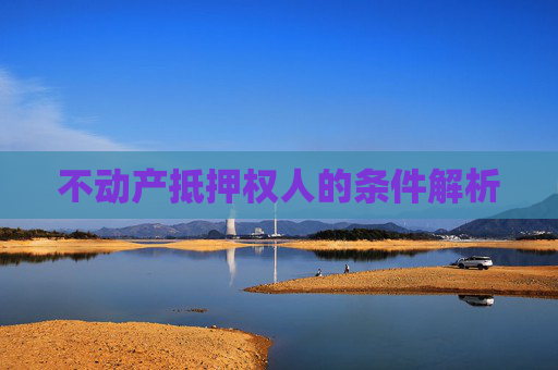 不动产抵押权人的条件解析