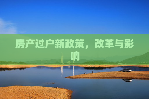 房产过户新政策，改革与影响