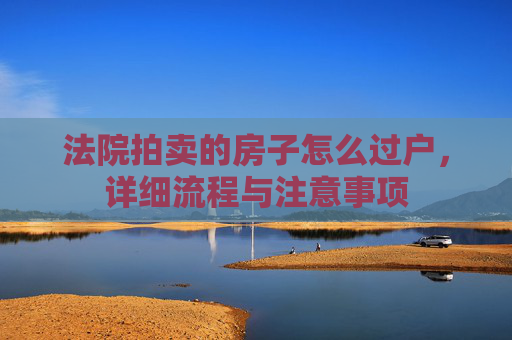 法院拍卖的房子怎么过户，详细流程与注意事项