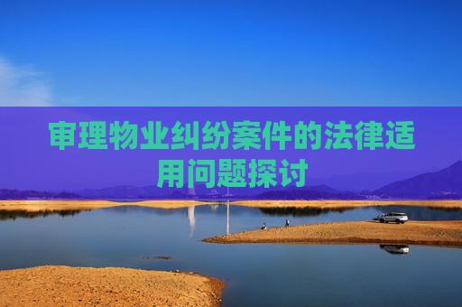 审理物业纠纷案件的法律适用问题探讨