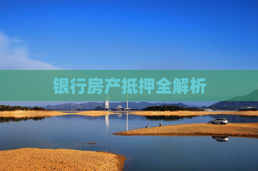 银行房产抵押全解析