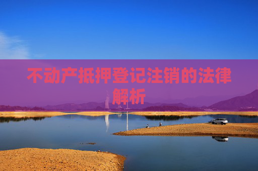 不动产抵押登记注销的法律解析