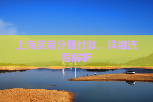 上海买房分期付款，详细流程解析