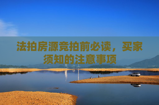 法拍房源竞拍前必读，买家须知的注意事项