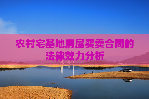 农村宅基地房屋买卖合同的法律效力分析