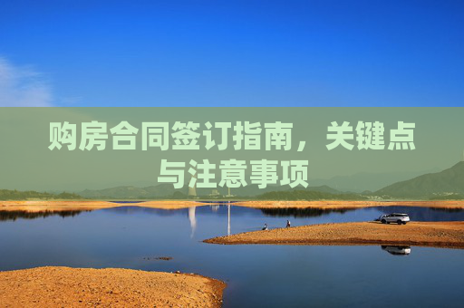购房合同签订指南，关键点与注意事项