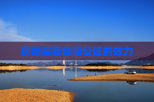 房屋买卖合同公证的效力