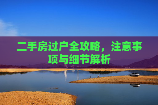 二手房过户全攻略，注意事项与细节解析