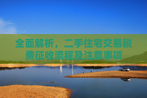 全面解析，二手住宅交易税费征收流程及注意事项