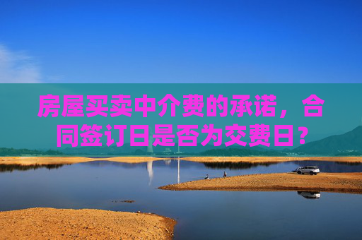 房屋买卖中介费的承诺，合同签订日是否为交费日？