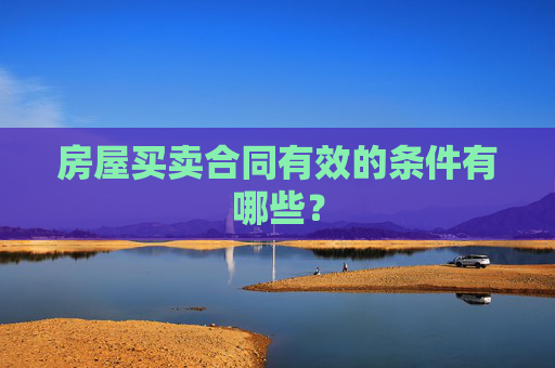 房屋买卖合同有效的条件有哪些？