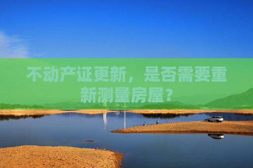 不动产证更新，是否需要重新测量房屋？