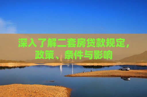 深入了解二套房贷款规定，政策、条件与影响